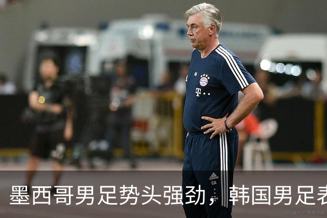 墨西哥男足势头强劲，韩国男足表现优异稳步晋级！